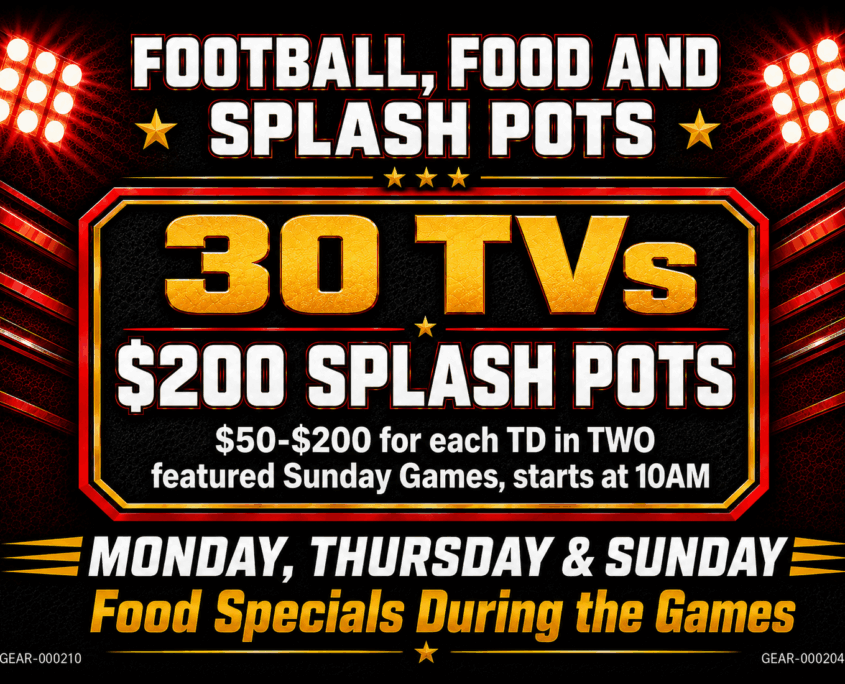 Football Specials. Splash Pots up to $200 during two Sunday Games and Food Specials.
